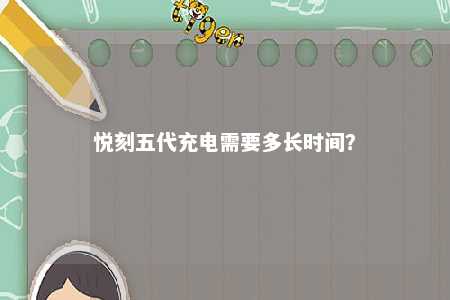 悦刻五代充电需要多长时间？ 